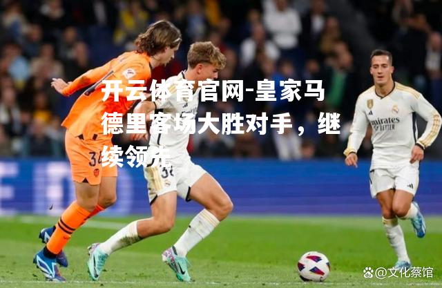 皇家马德里客场大胜对手，继续领先