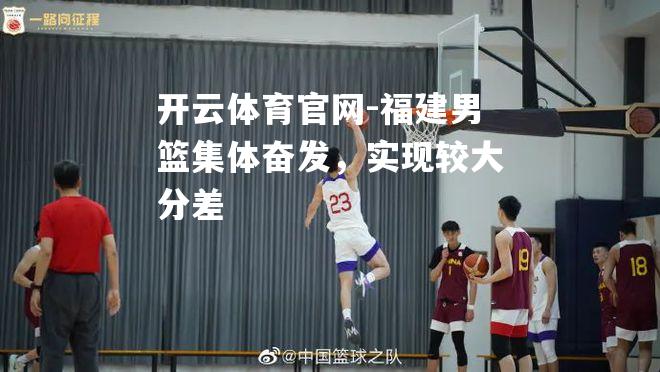 福建男篮集体奋发，实现较大分差