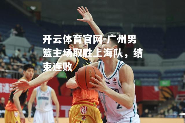 广州男篮主场取胜上海队，结束连败