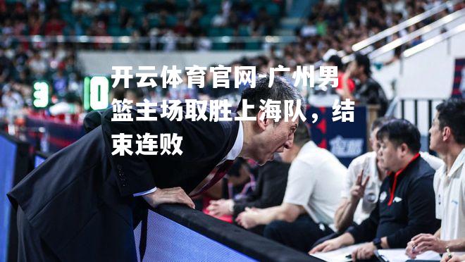 广州男篮主场取胜上海队，结束连败