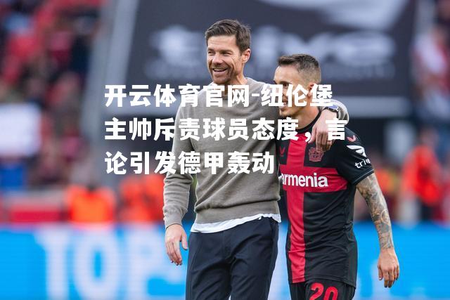 纽伦堡主帅斥责球员态度，言论引发德甲轰动