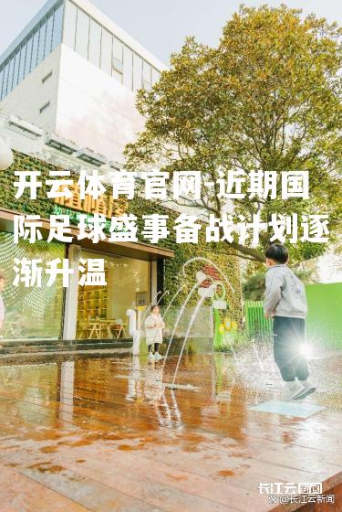 近期国际足球盛事备战计划逐渐升温