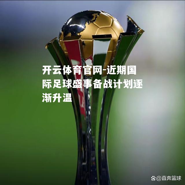 近期国际足球盛事备战计划逐渐升温