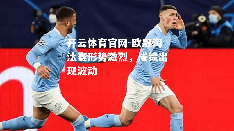 欧冠淘汰赛形势激烈，成绩出现波动
