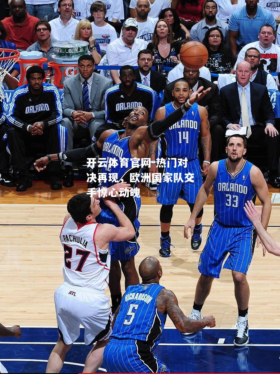 热门对决再现，欧洲国家队交手惊心动魄