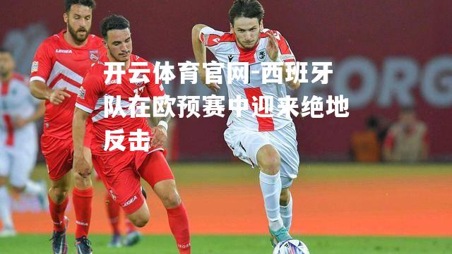 西班牙队在欧预赛中迎来绝地反击