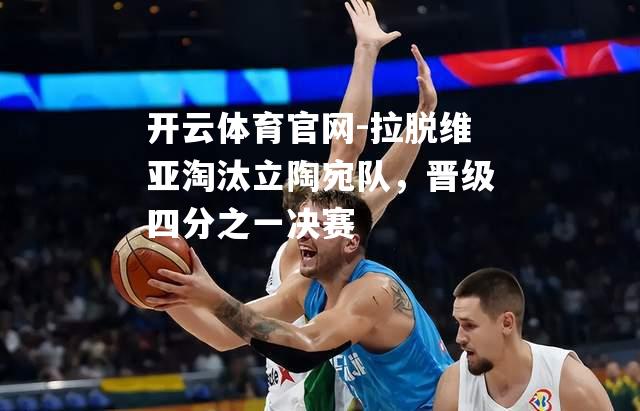 拉脱维亚淘汰立陶宛队，晋级四分之一决赛