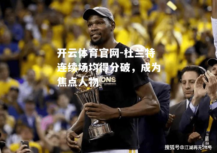 杜兰特连续场均得分破，成为焦点人物