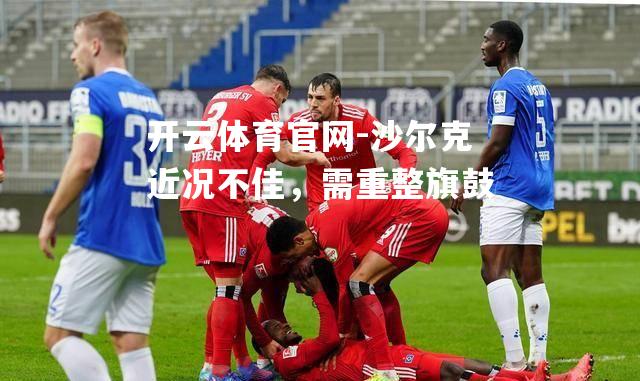 沙尔克近况不佳，需重整旗鼓
