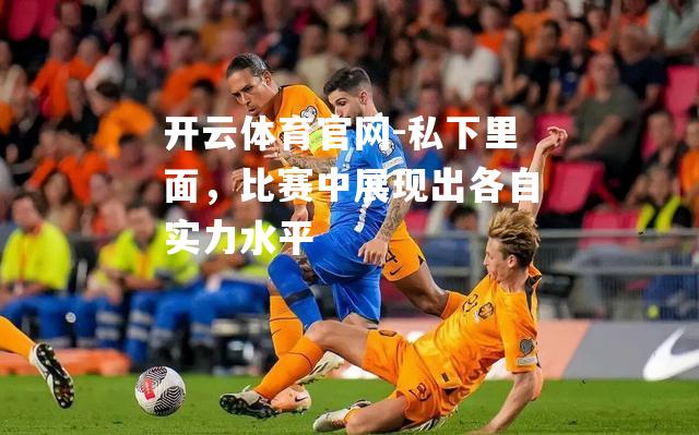 私下里面，比赛中展现出各自实力水平