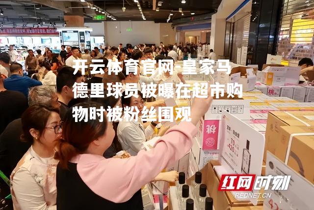 皇家马德里球员被曝在超市购物时被粉丝围观