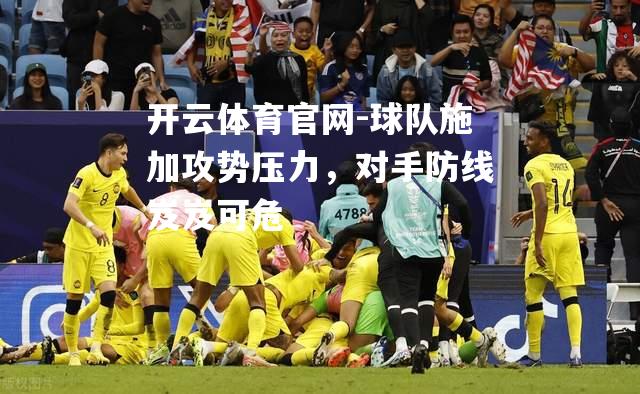 球队施加攻势压力，对手防线岌岌可危