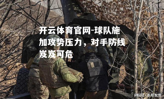 球队施加攻势压力，对手防线岌岌可危
