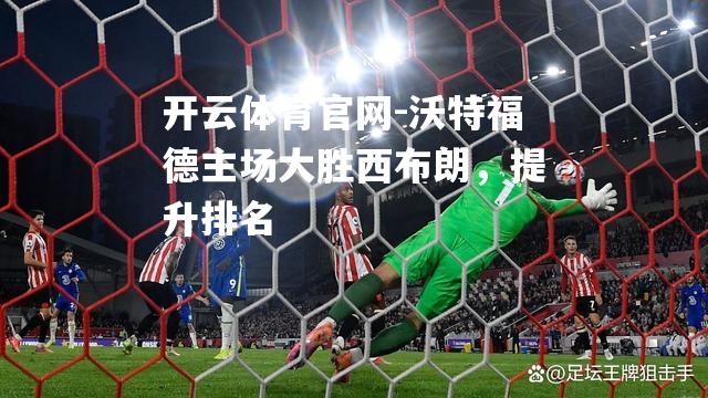 沃特福德主场大胜西布朗，提升排名