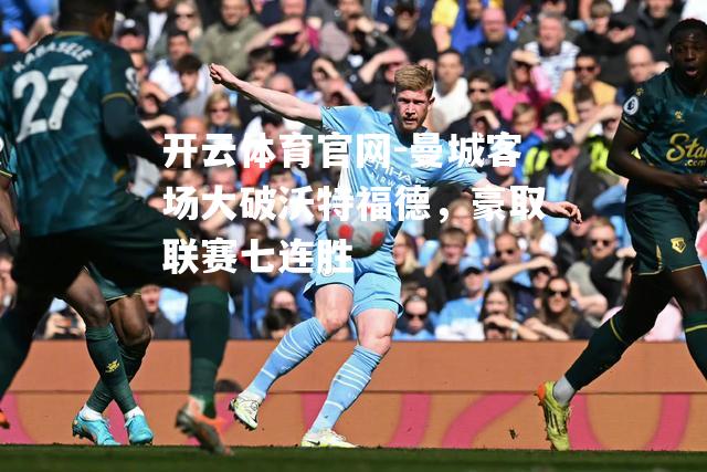 曼城客场大破沃特福德，豪取联赛七连胜