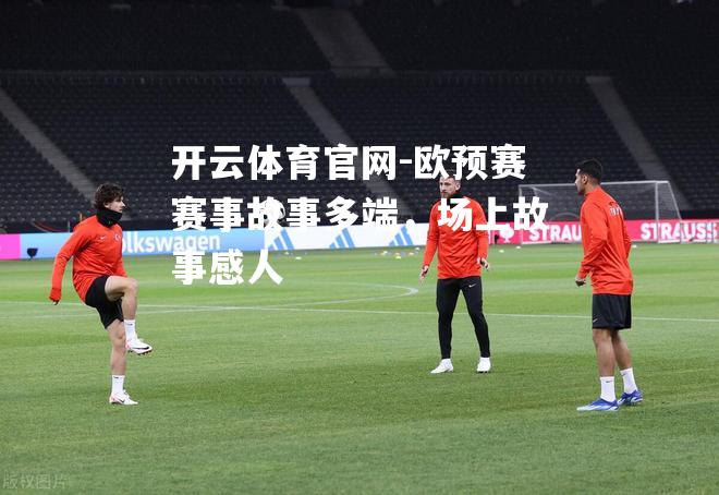 欧预赛赛事故事多端，场上故事感人