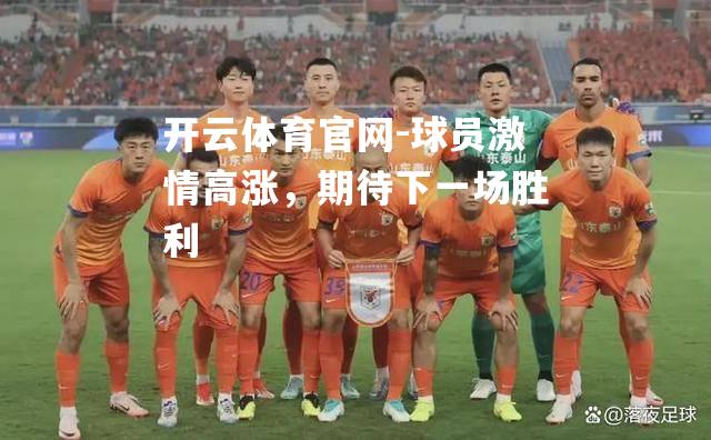 球员激情高涨，期待下一场胜利