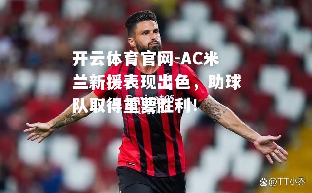 AC米兰新援表现出色，助球队取得重要胜利！