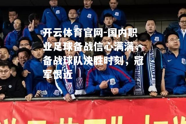 国内职业足球备战信心满满，备战球队决胜时刻，冠军恨近