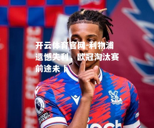 利物浦遗憾失利，欧冠淘汰赛前途未卜