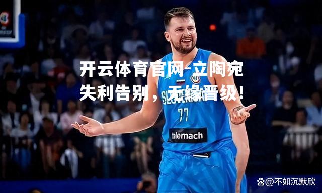 立陶宛失利告别，无缘晋级！