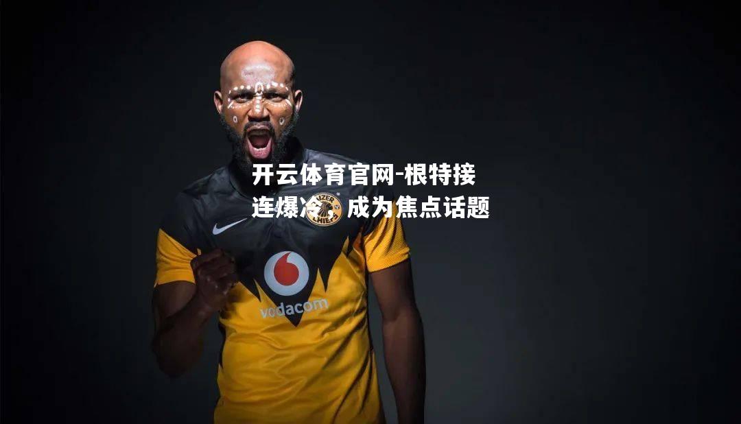 根特接连爆冷，成为焦点话题