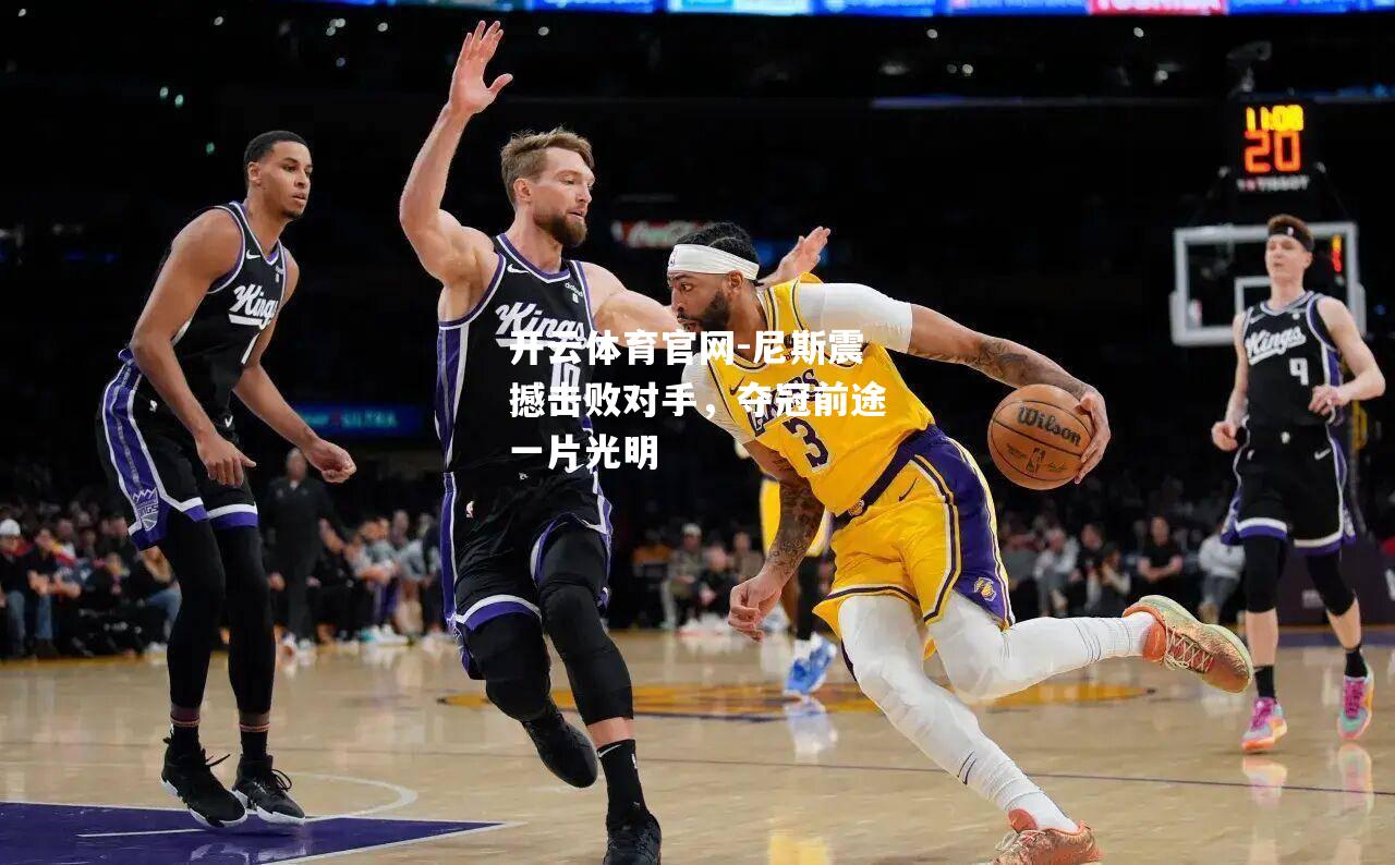 尼斯震撼击败对手，夺冠前途一片光明