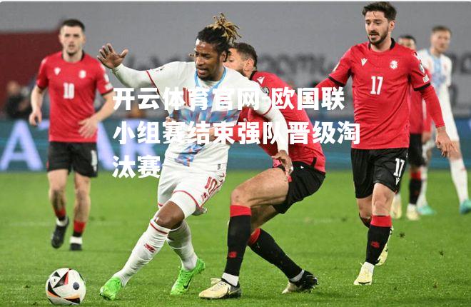 欧国联小组赛结束强队晋级淘汰赛