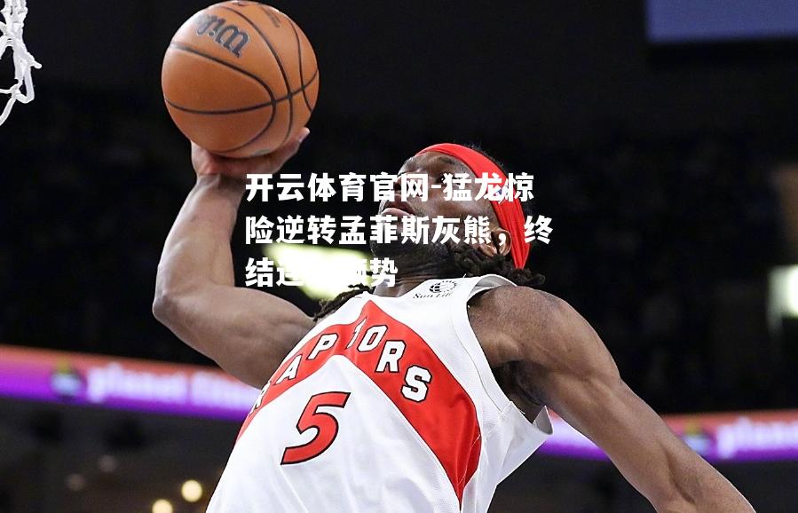 猛龙惊险逆转孟菲斯灰熊，终结连败颓势