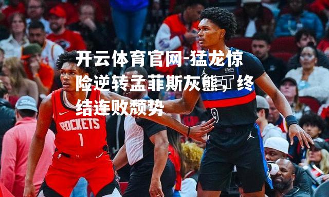 猛龙惊险逆转孟菲斯灰熊，终结连败颓势