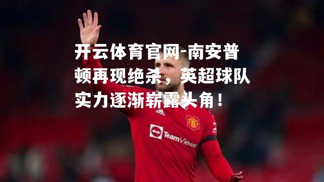 南安普顿再现绝杀，英超球队实力逐渐崭露头角！
