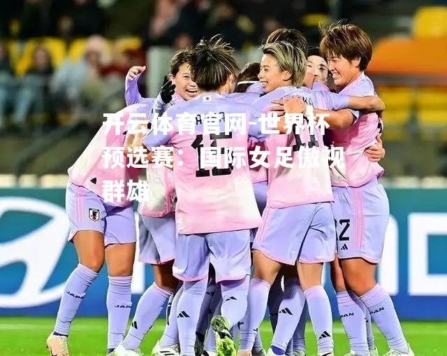 世界杯预选赛：国际女足傲视群雄