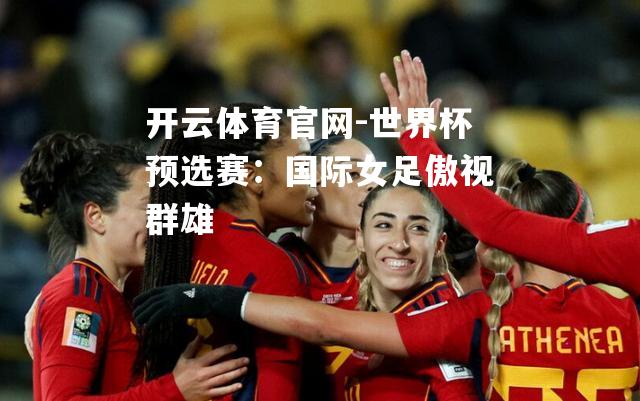 世界杯预选赛：国际女足傲视群雄