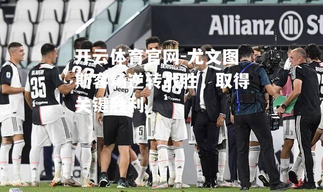 尤文图斯客场逆转战胜，取得关键胜利
