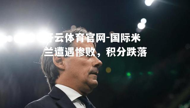国际米兰遭遇惨败，积分跌落