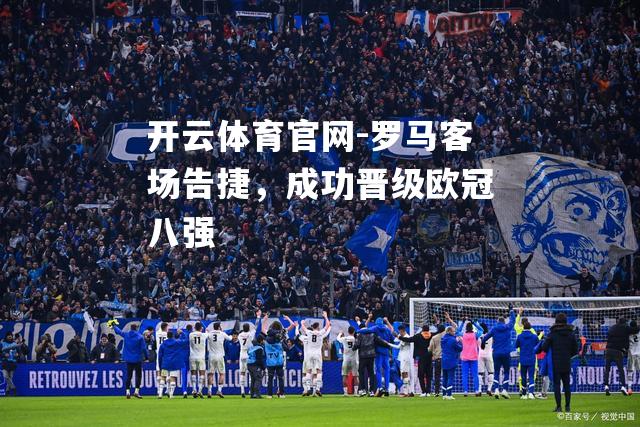 罗马客场告捷，成功晋级欧冠八强