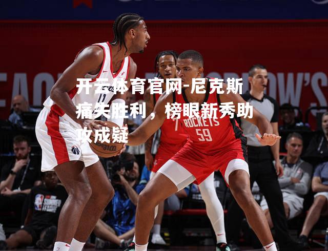尼克斯痛失胜利，榜眼新秀助攻成疑