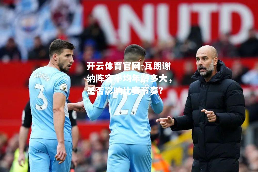瓦朗谢纳阵容平均年龄多大，是否影响比赛节奏?