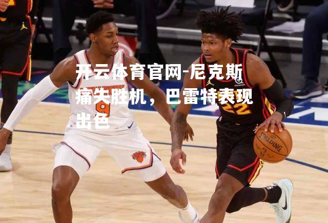 尼克斯痛失胜机，巴雷特表现出色