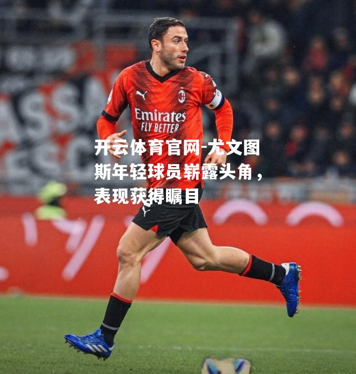 尤文图斯年轻球员崭露头角，表现获得瞩目