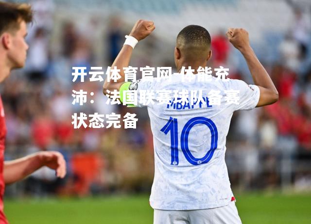 体能充沛：法国联赛球队备赛状态完备