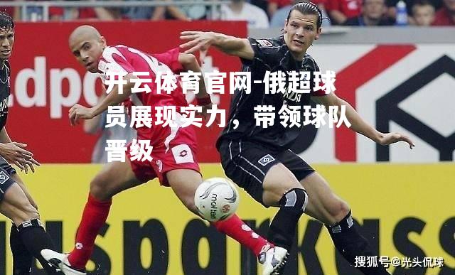 俄超球员展现实力，带领球队晋级