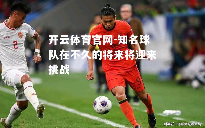 知名球队在不久的将来将迎来挑战