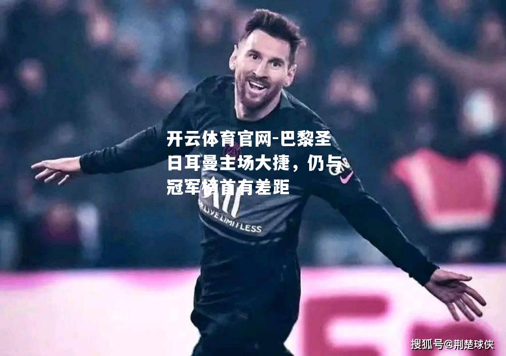 巴黎圣日耳曼主场大捷，仍与冠军榜首有差距