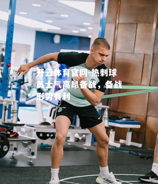 热刺球员士气高昂备战，备战形势有利