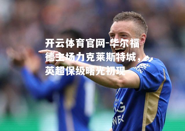 华尔福德主场力克莱斯特城，英超保级曙光初现