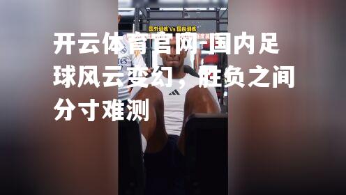 国内足球风云变幻，胜负之间分寸难测