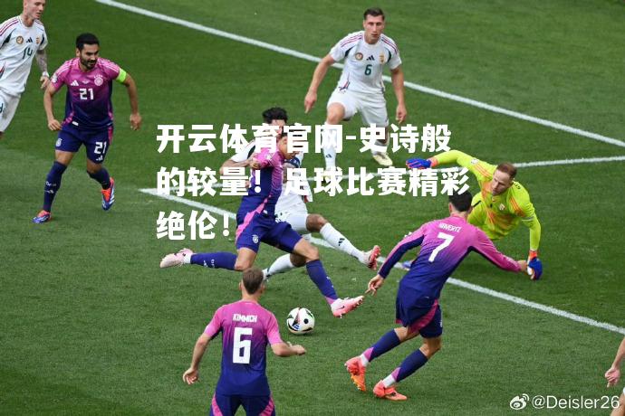 史诗般的较量！足球比赛精彩绝伦！
