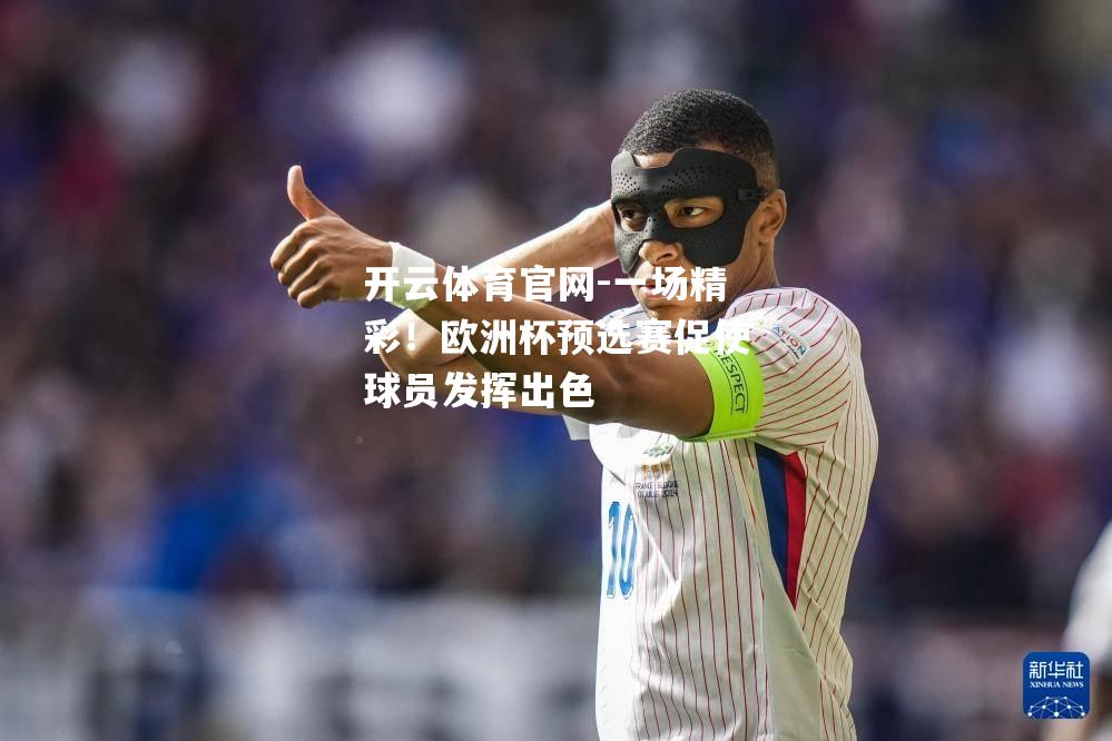 一场精彩！欧洲杯预选赛促使球员发挥出色