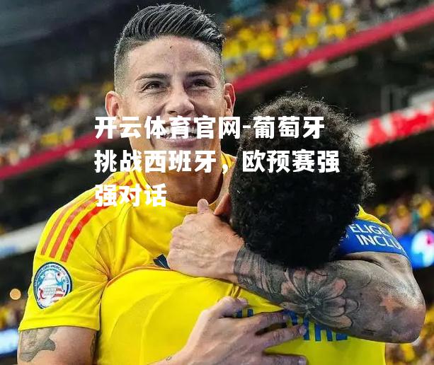 葡萄牙挑战西班牙，欧预赛强强对话